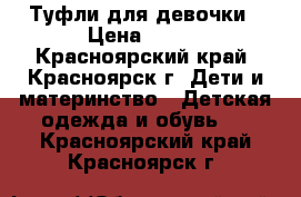 Туфли для девочки › Цена ­ 300 - Красноярский край, Красноярск г. Дети и материнство » Детская одежда и обувь   . Красноярский край,Красноярск г.